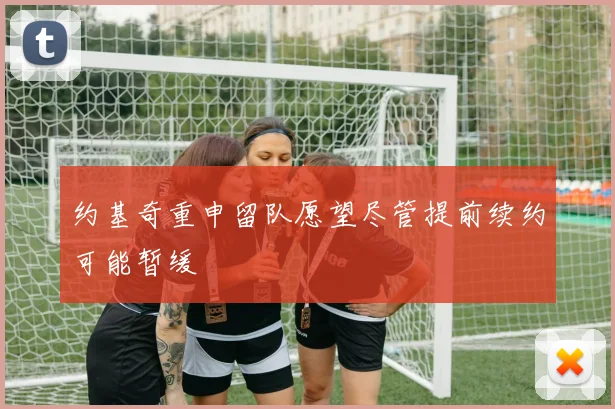 约基奇重申留队愿望尽管提前续约可能暂缓
