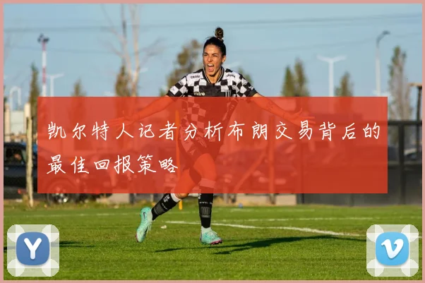 凯尔特人记者分析布朗交易背后的最佳回报策略