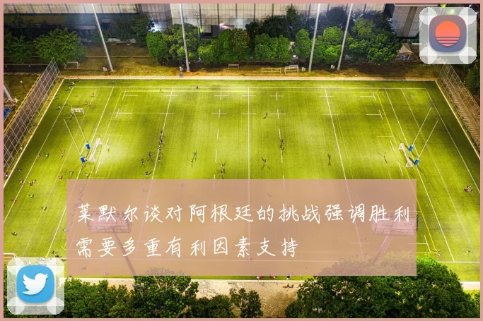 莱默尔谈对阿根廷的挑战强调胜利需要多重有利因素支持