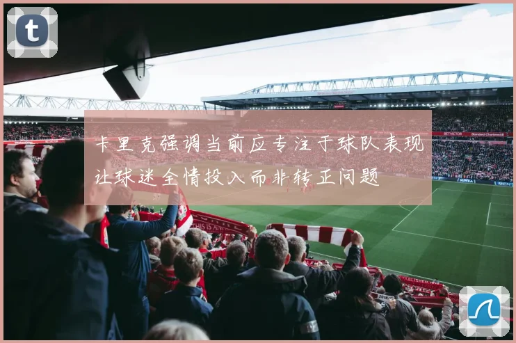 卡里克强调当前应专注于球队表现让球迷全情投入而非转正问题