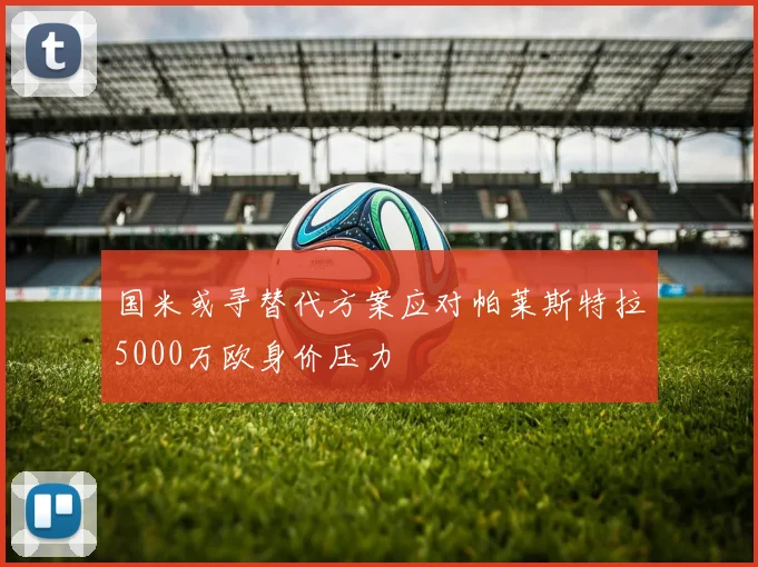 国米或寻替代方案应对帕莱斯特拉5000万欧身价压力