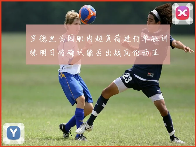 罗德里戈因肌肉超负荷进行单独训练明日将确认能否出战瓦伦西亚
