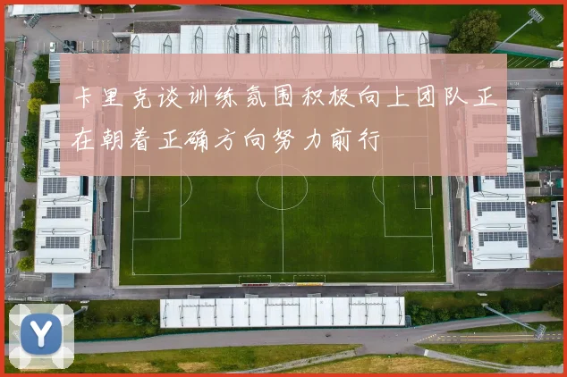 卡里克谈训练氛围积极向上团队正在朝着正确方向努力前行