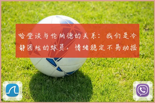 哈登谈与伦纳德的关系：我们是冷静团结的球员，情绪稳定不易动摇