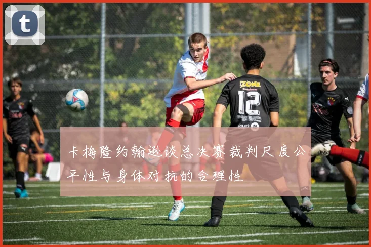 卡梅隆约翰逊谈总决赛裁判尺度公平性与身体对抗的合理性