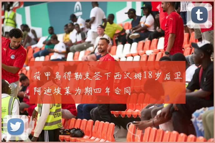 荷甲乌得勒支签下西汉姆18岁后卫阿迪埃莱为期四年合同